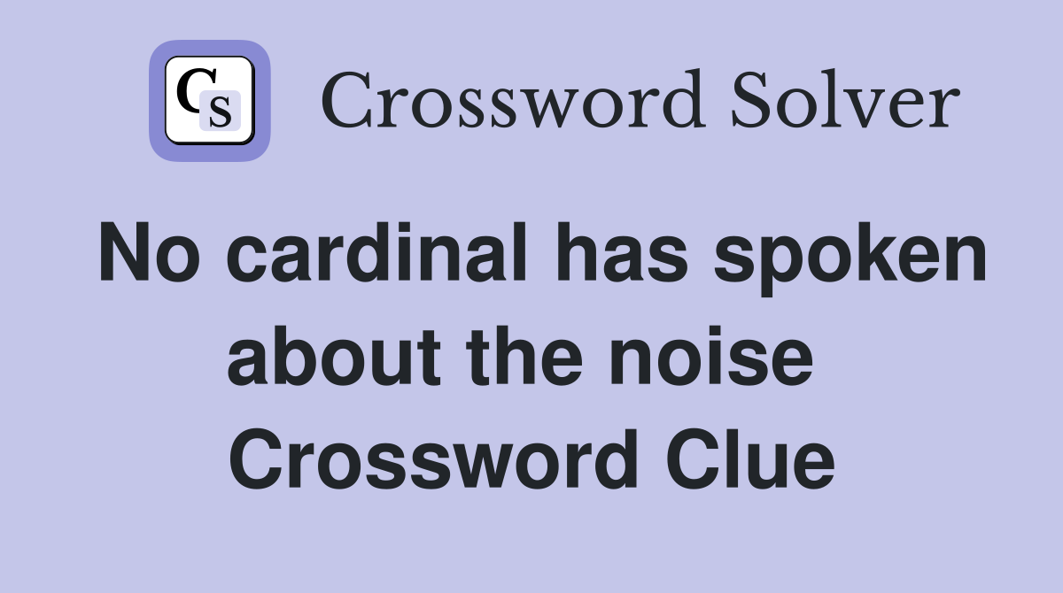 No cardinal has spoken about the noise  Crossword Clue