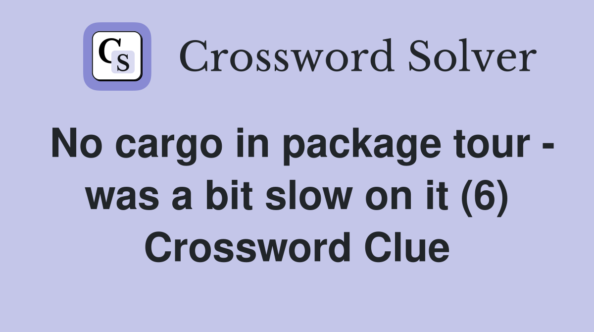 No cargo in package tour - was a bit slow on it (6) Crossword Clue