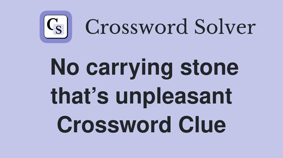 No carrying stone that’s unpleasant Crossword Clue
