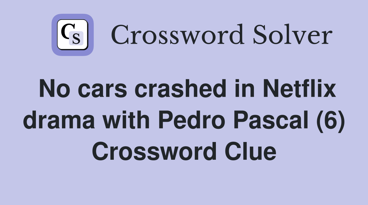 No cars crashed in Netflix drama with Pedro Pascal (6) Crossword Clue