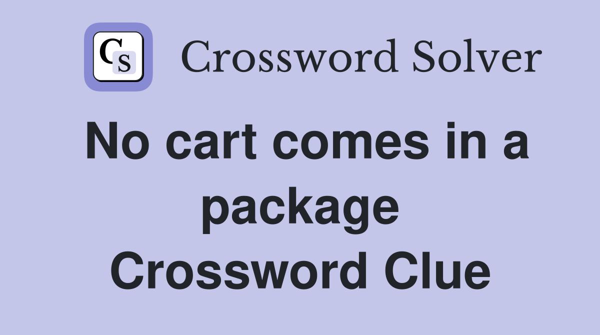 No cart comes in a package Crossword Clue