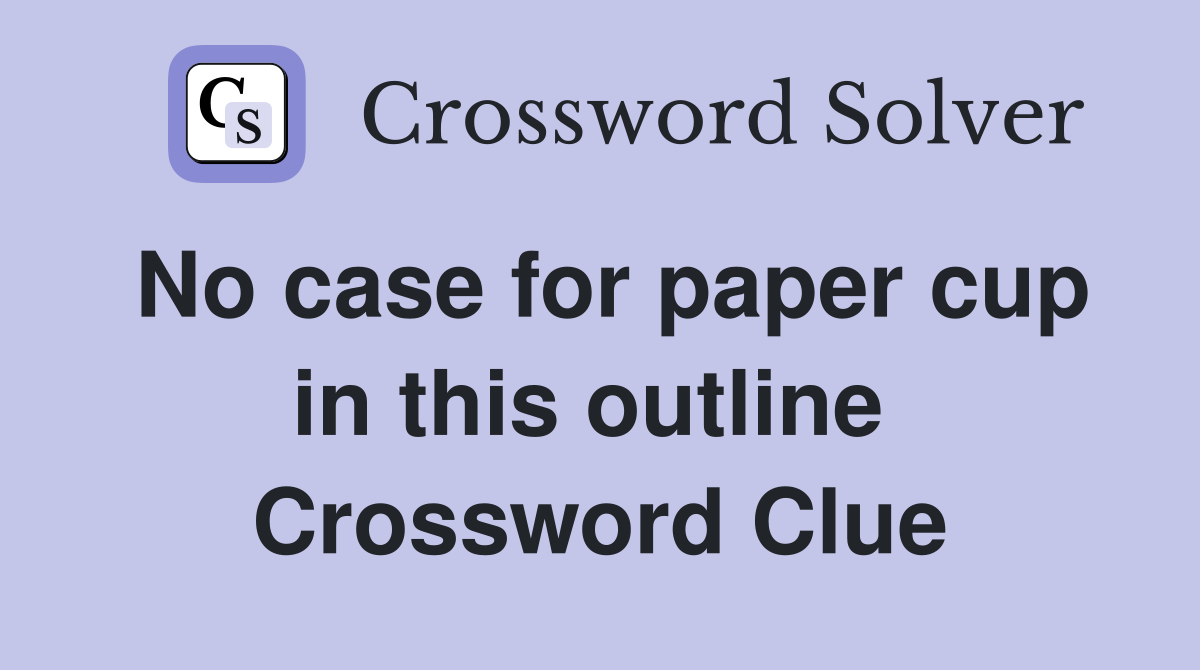 No case for paper cup in this outline  Crossword Clue
