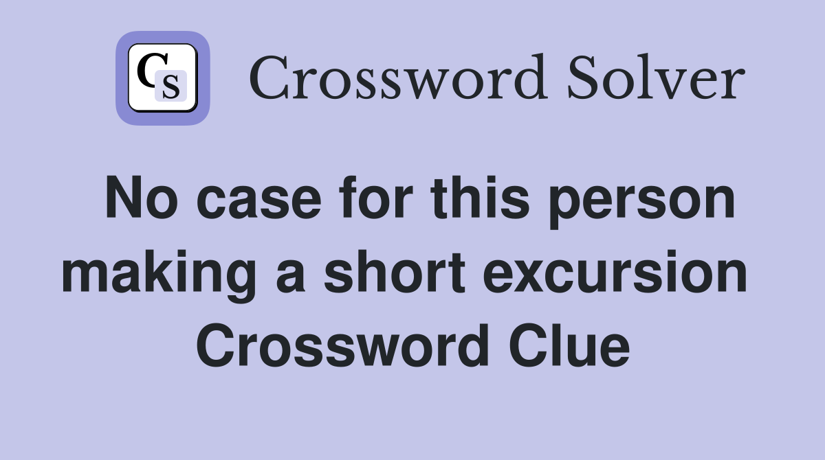 No case for this person making a short excursion  Crossword Clue
