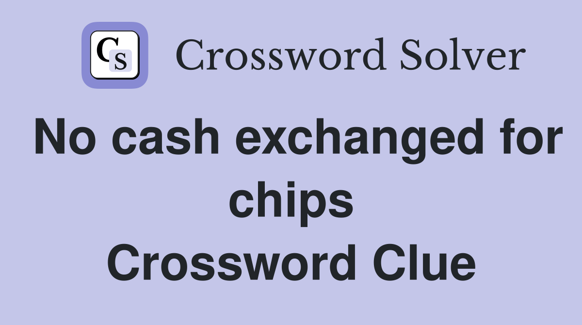 No cash exchanged for chips Crossword Clue