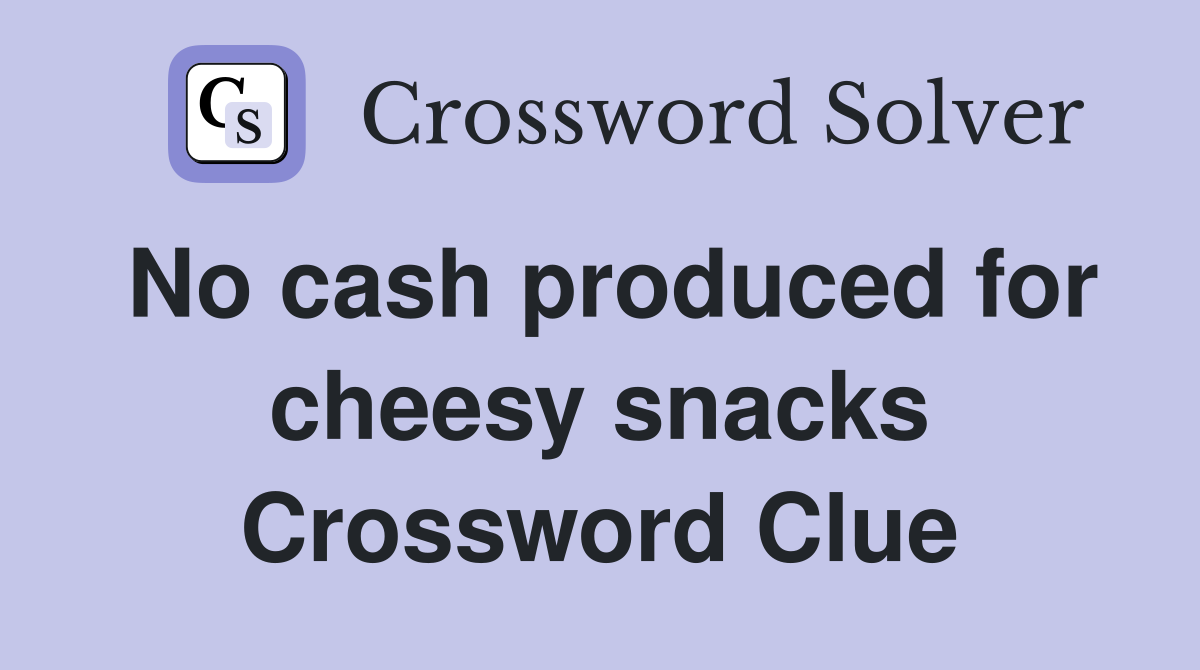 No cash produced for cheesy snacks Crossword Clue