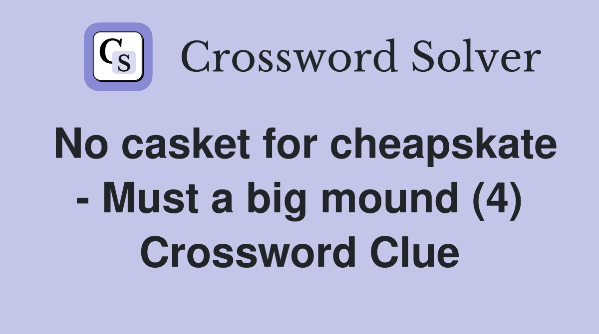 No casket for cheapskate - Must a big mound (4) Crossword Clue