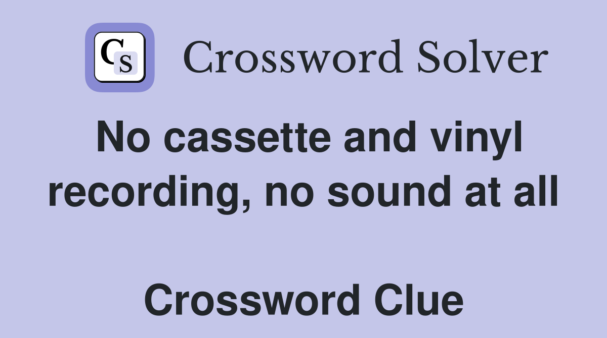 No cassette and vinyl recording, no sound at all  Crossword Clue