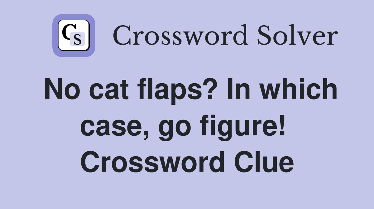 No cat flaps? In which case, go figure!  Crossword Clue