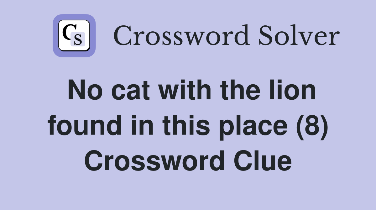 No cat with the lion found in this place (8) Crossword Clue