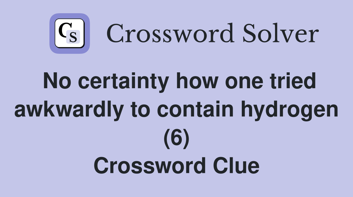 No certainty how one tried awkwardly to contain hydrogen (6) Crossword Clue