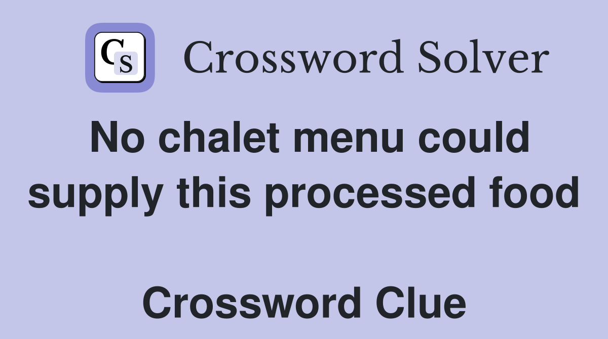 No chalet menu could supply this processed food  Crossword Clue