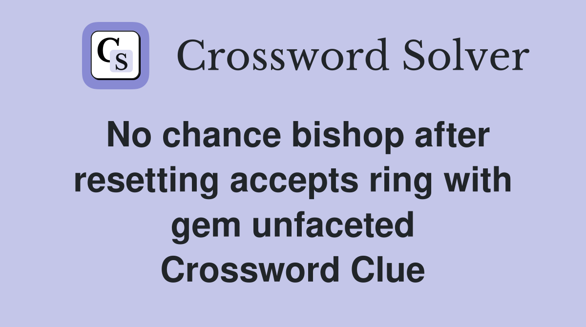 No chance bishop after resetting accepts ring with gem unfaceted Crossword Clue