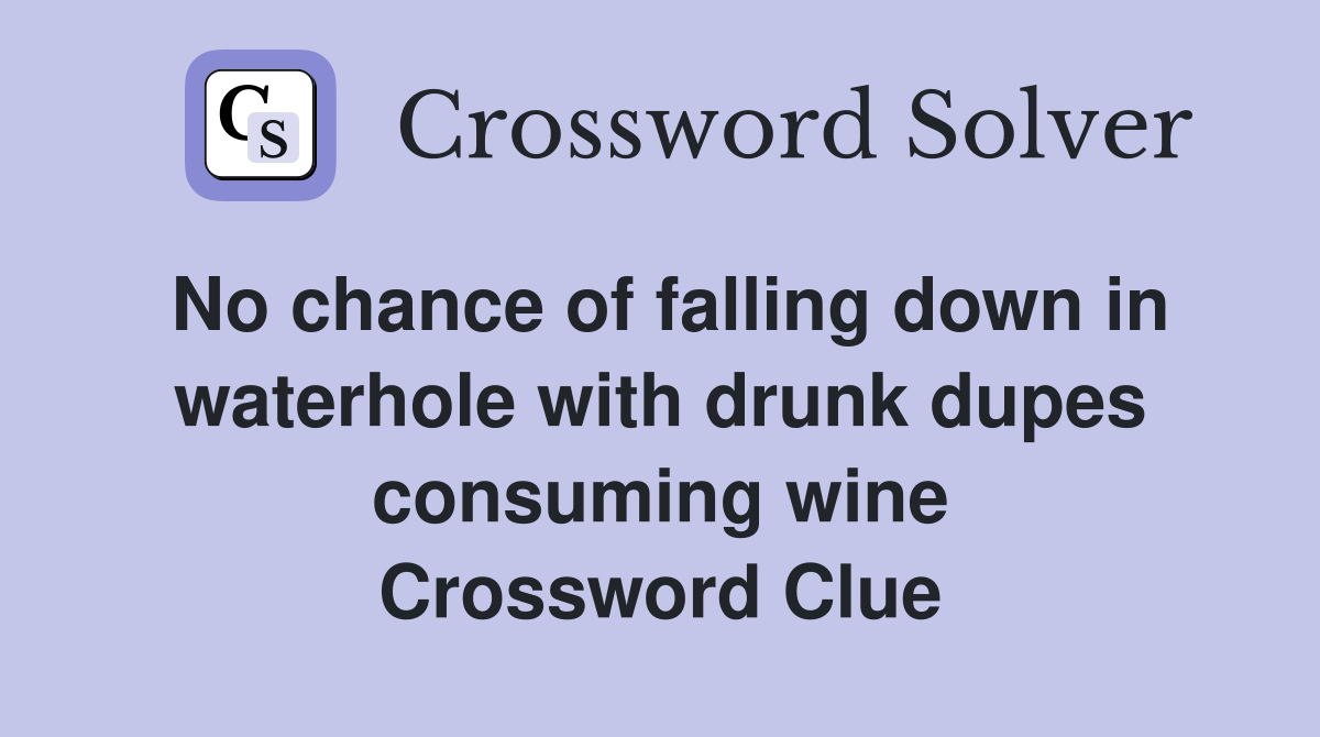No chance of falling down in waterhole with drunk dupes consuming wine Crossword Clue