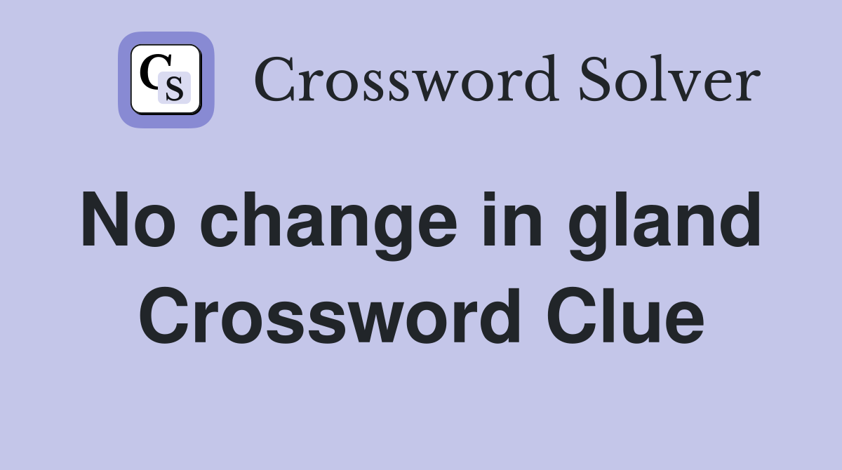 No change in gland  Crossword Clue