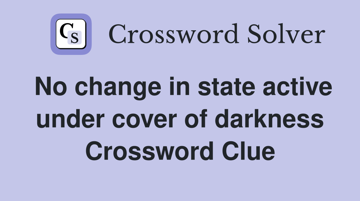 No change in state active under cover of darkness Crossword Clue