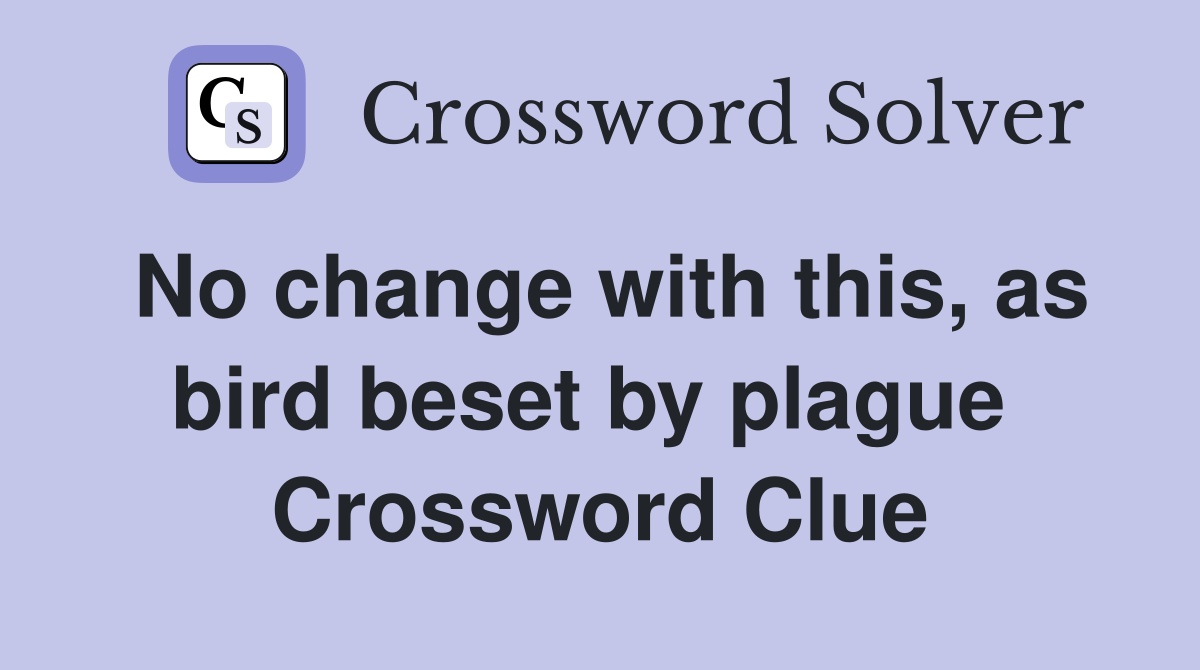 No change with this, as bird beset by plague  Crossword Clue