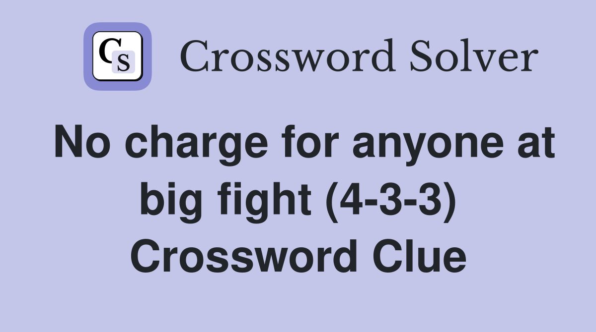 No charge for anyone at big fight (4-3-3) Crossword Clue