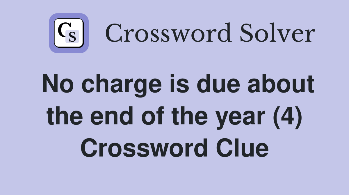 No charge is due about the end of the year (4) Crossword Clue