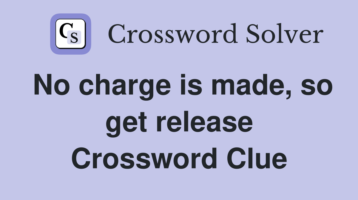 No charge is made, so get release Crossword Clue