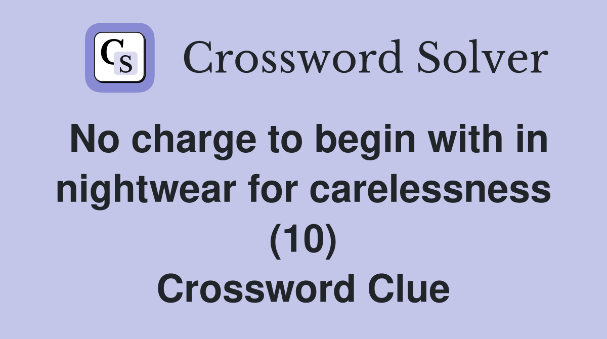 No charge to begin with in nightwear for carelessness (10) Crossword Clue