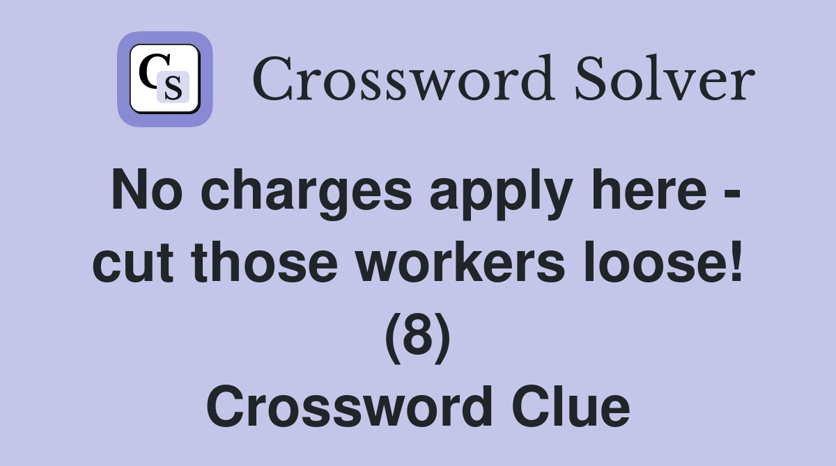 No charges apply here - cut those workers loose! (8) Crossword Clue