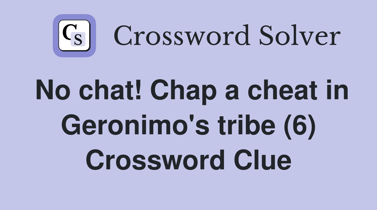 No chat! Chap a cheat in Geronimo's tribe (6) Crossword Clue