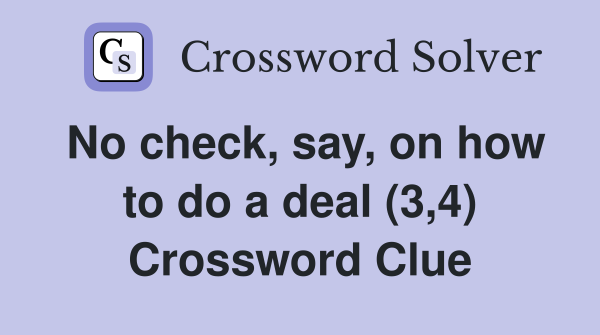No check, say, on how to do a deal (3,4) Crossword Clue