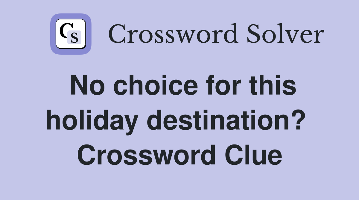 No choice for this holiday destination?  Crossword Clue