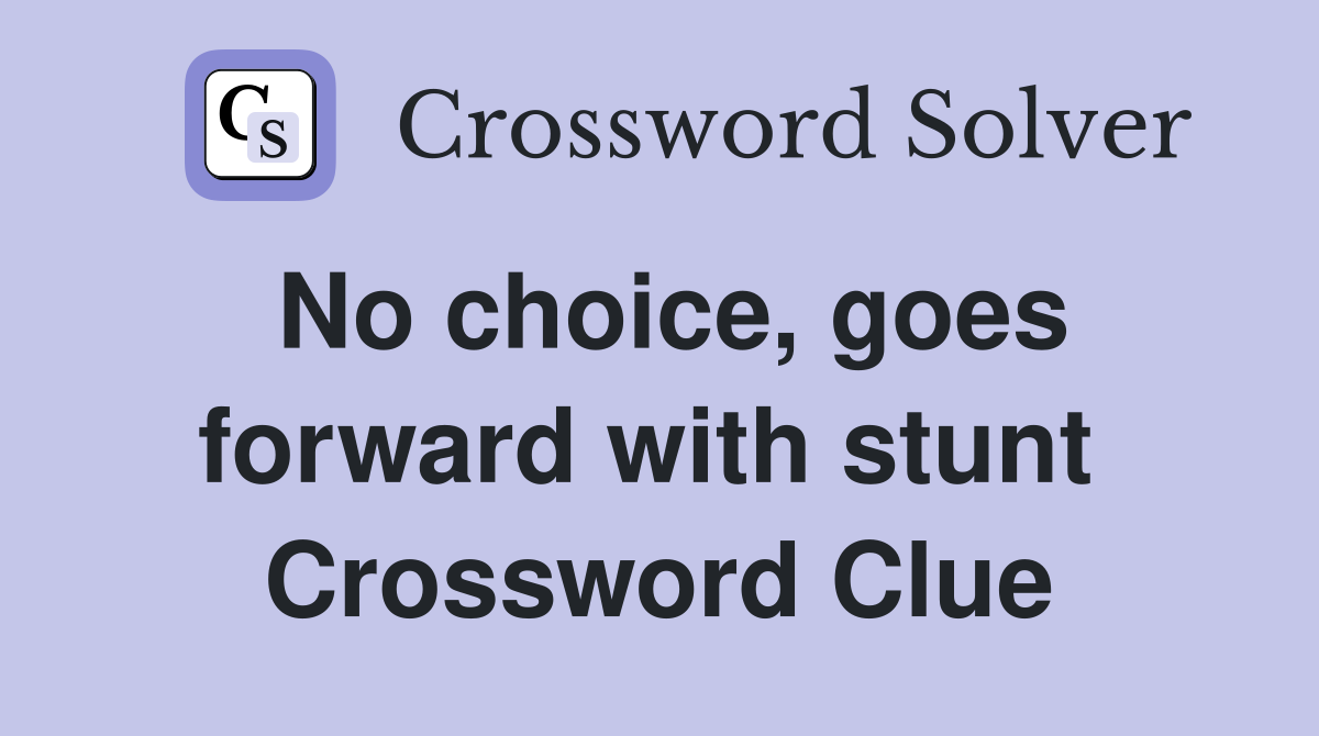 No choice, goes forward with stunt  Crossword Clue
