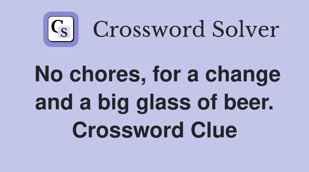 No chores, for a change and a big glass of beer. Crossword Clue
