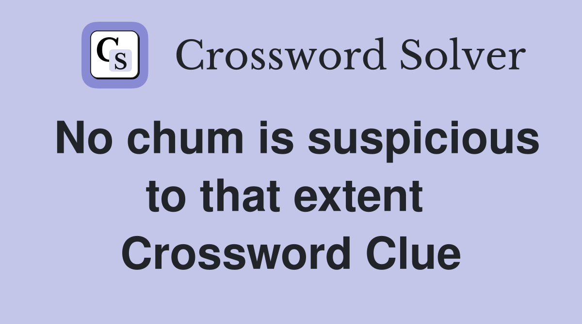No chum is suspicious to that extent  Crossword Clue