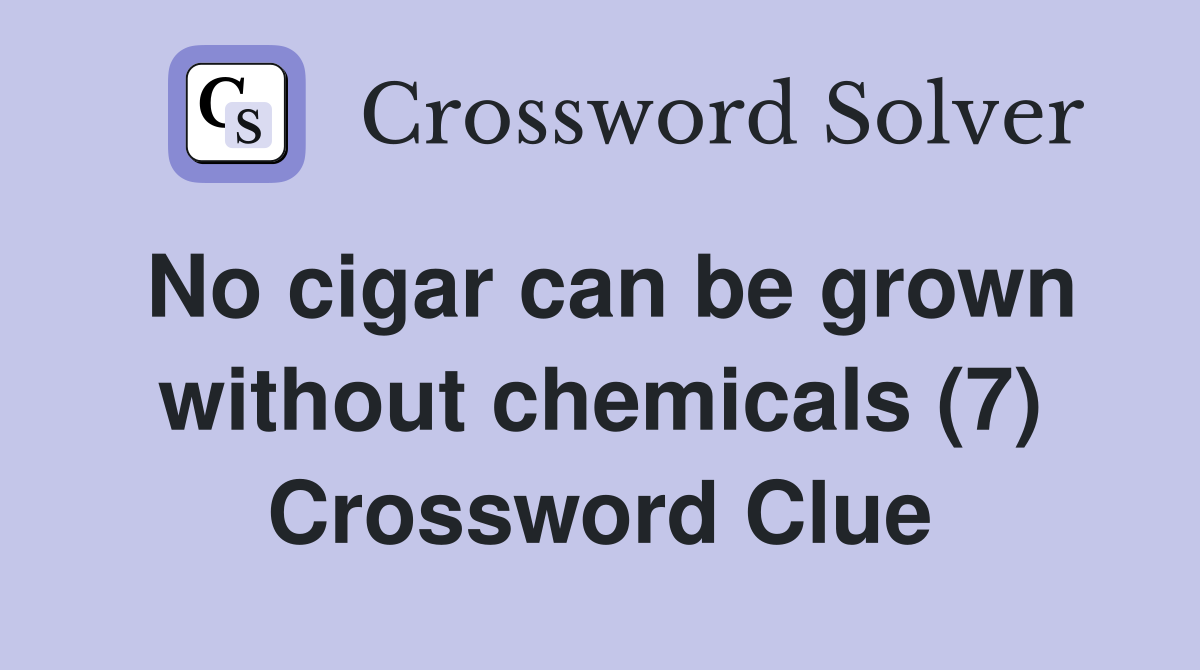 No cigar can be grown without chemicals (7) Crossword Clue