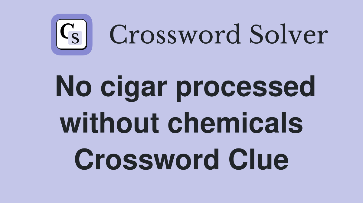 No cigar processed without chemicals Crossword Clue