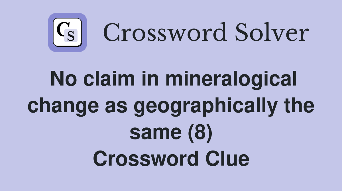 No claim in mineralogical change as geographically the same (8) Crossword Clue