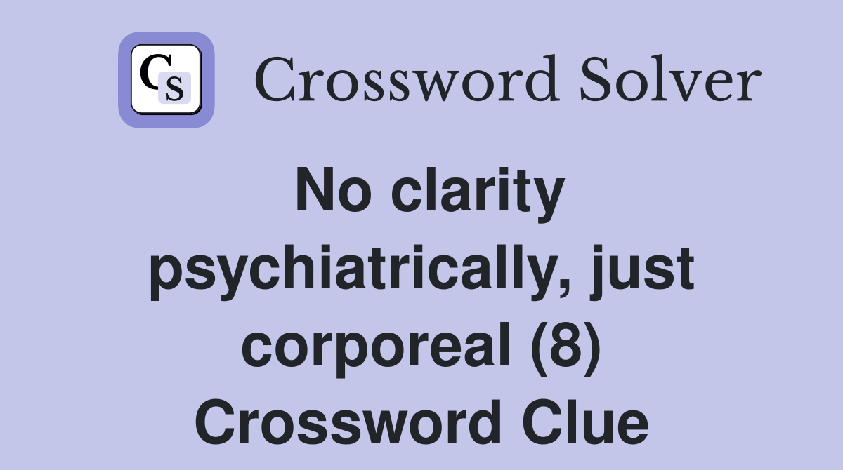 No clarity psychiatrically, just corporeal (8) Crossword Clue