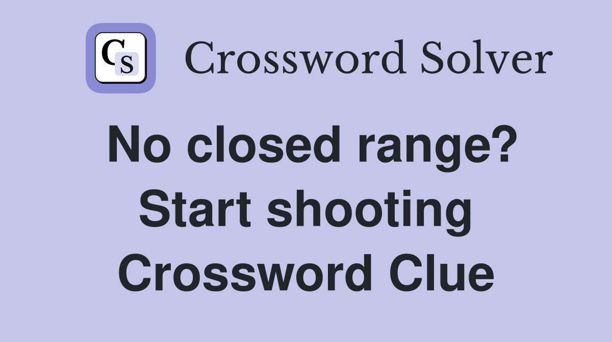 No closed range? Start shooting Crossword Clue