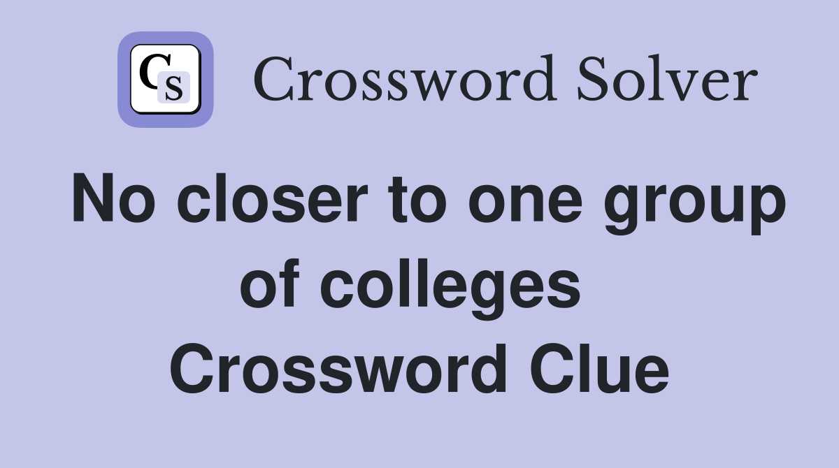 No closer to one group of colleges  Crossword Clue