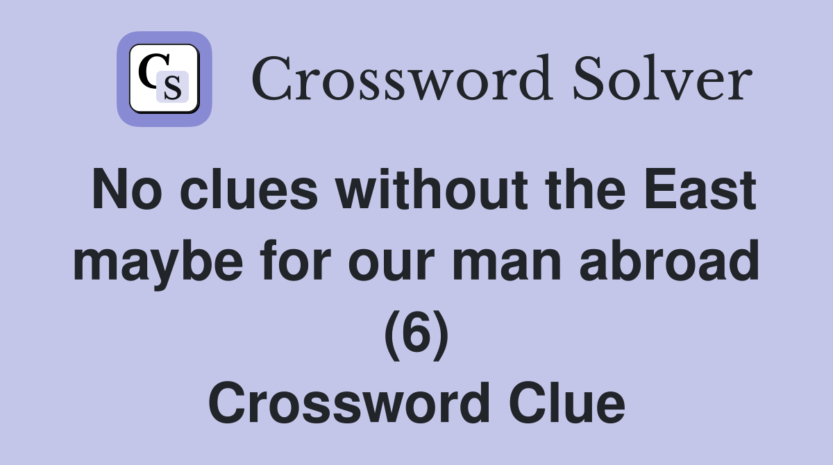 No clues without the East maybe for our man abroad (6) Crossword Clue