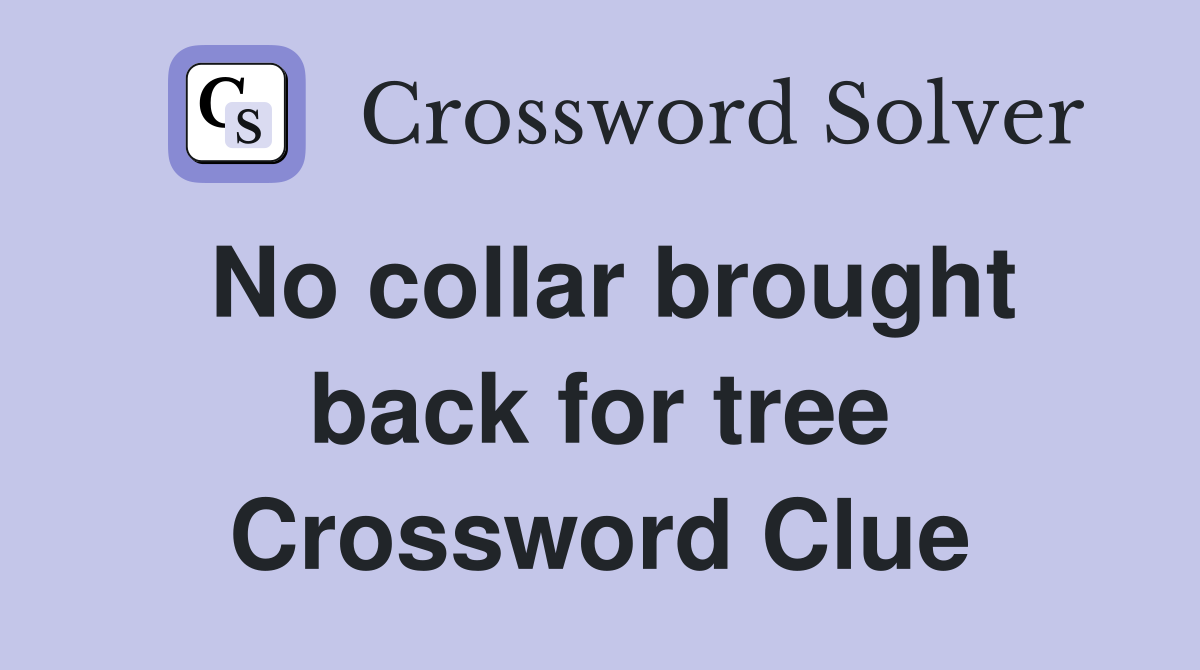 No collar brought back for tree Crossword Clue