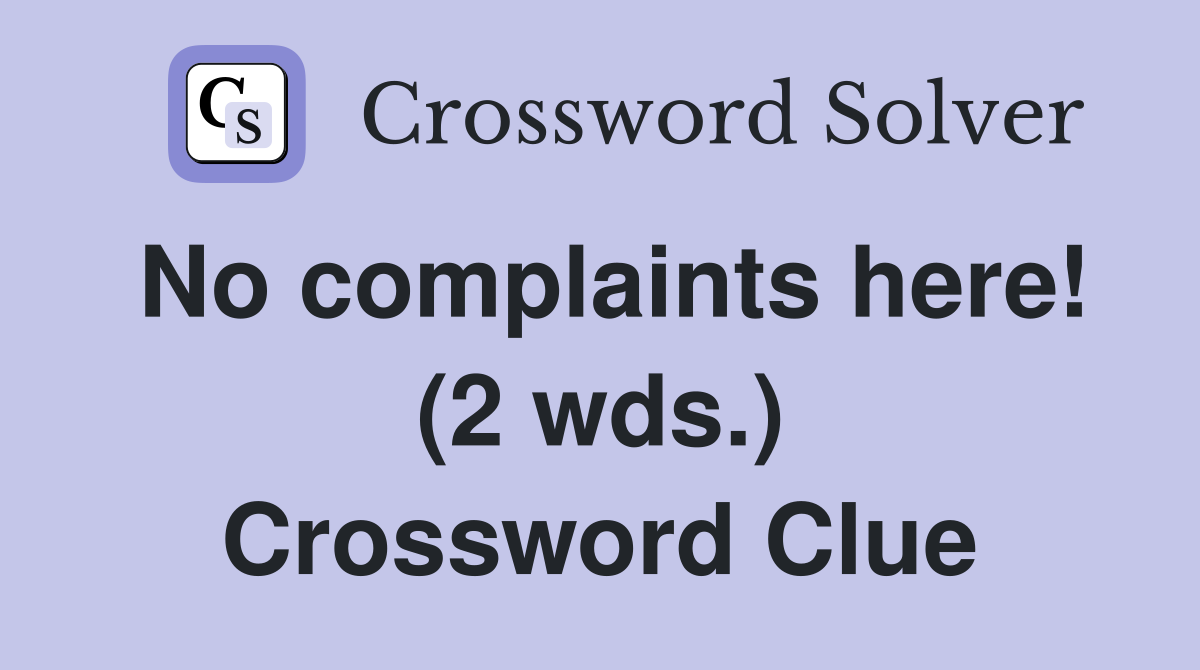 No complaints here! (2 wds.) Crossword Clue