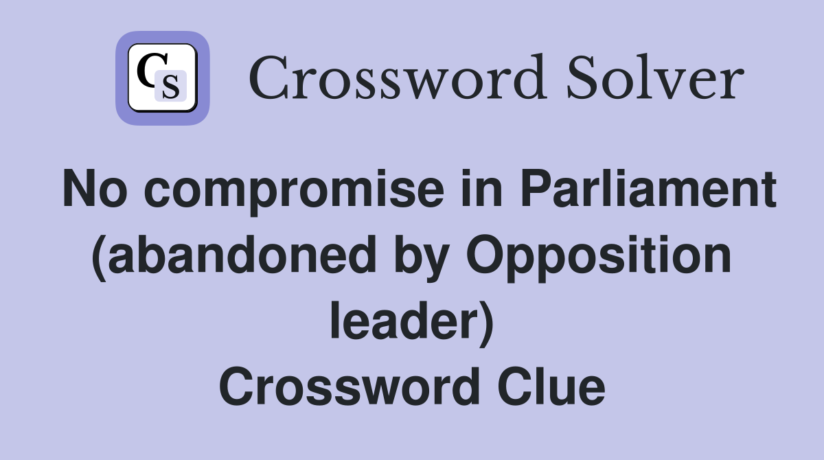 No compromise in Parliament (abandoned by Opposition leader) Crossword Clue