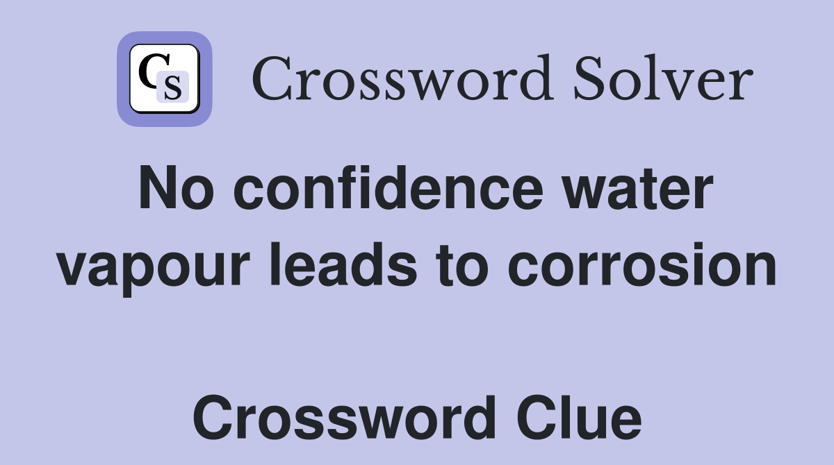 No confidence water vapour leads to corrosion  Crossword Clue