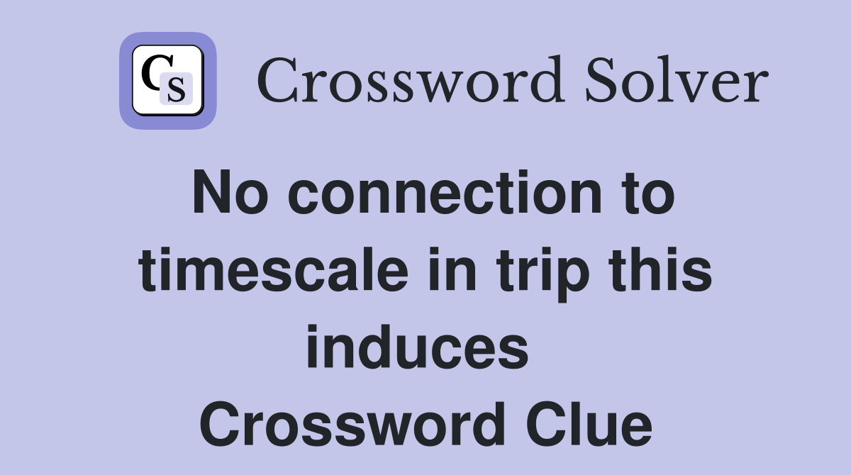 No connection to timescale in trip this induces  Crossword Clue