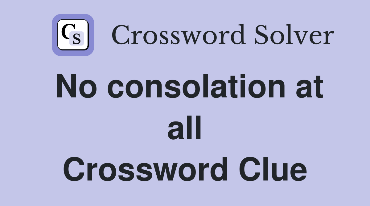 No consolation at all Crossword Clue