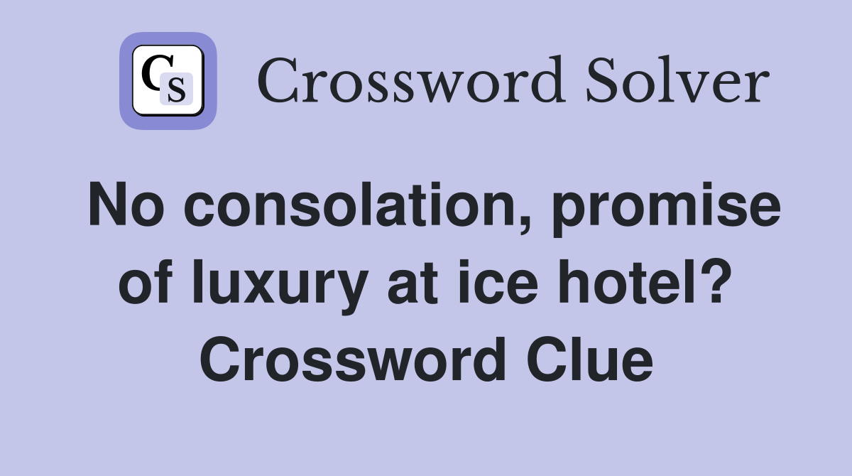No consolation, promise of luxury at ice hotel? Crossword Clue