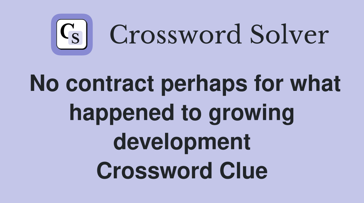 No contract perhaps for what happened to growing development Crossword Clue