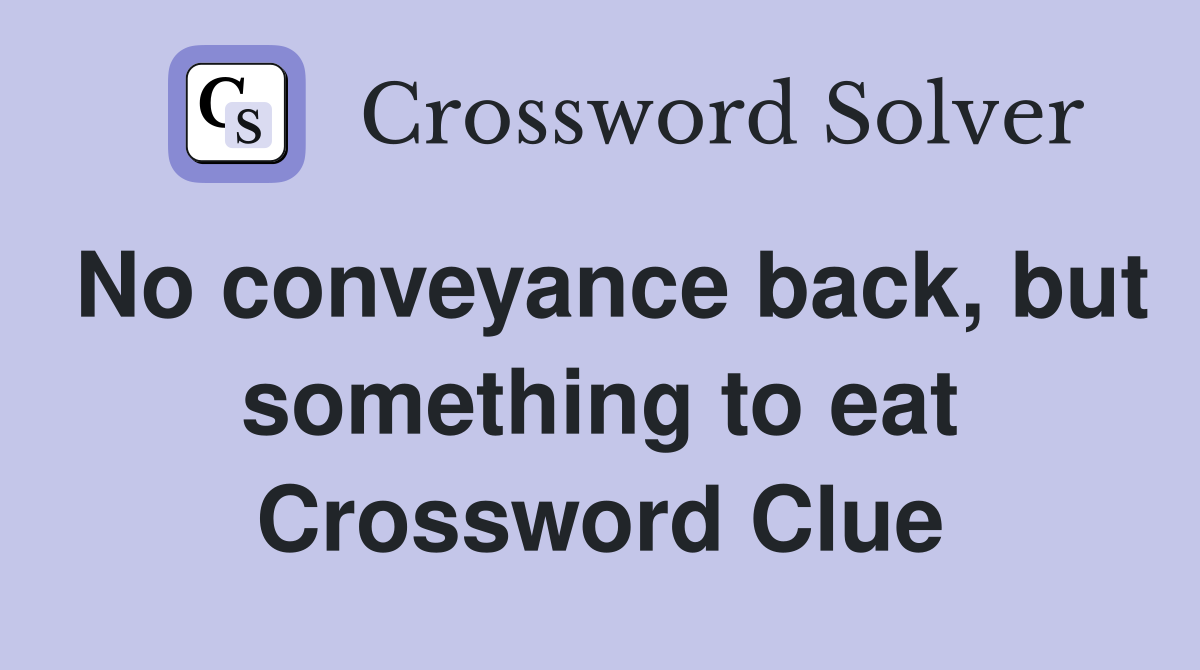 No conveyance back, but something to eat Crossword Clue