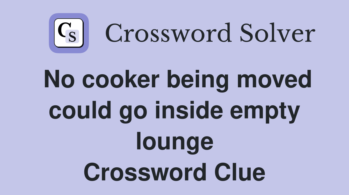 No cooker being moved could go inside empty lounge Crossword Clue