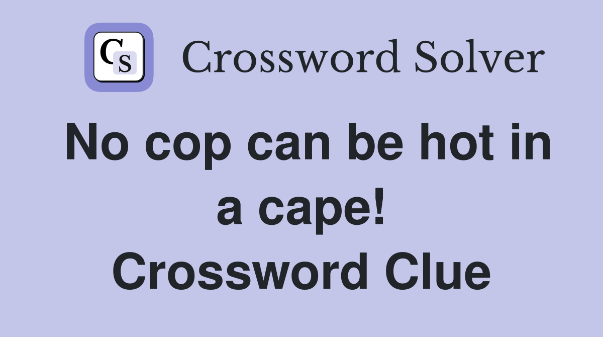 No cop can be hot in a cape! Crossword Clue