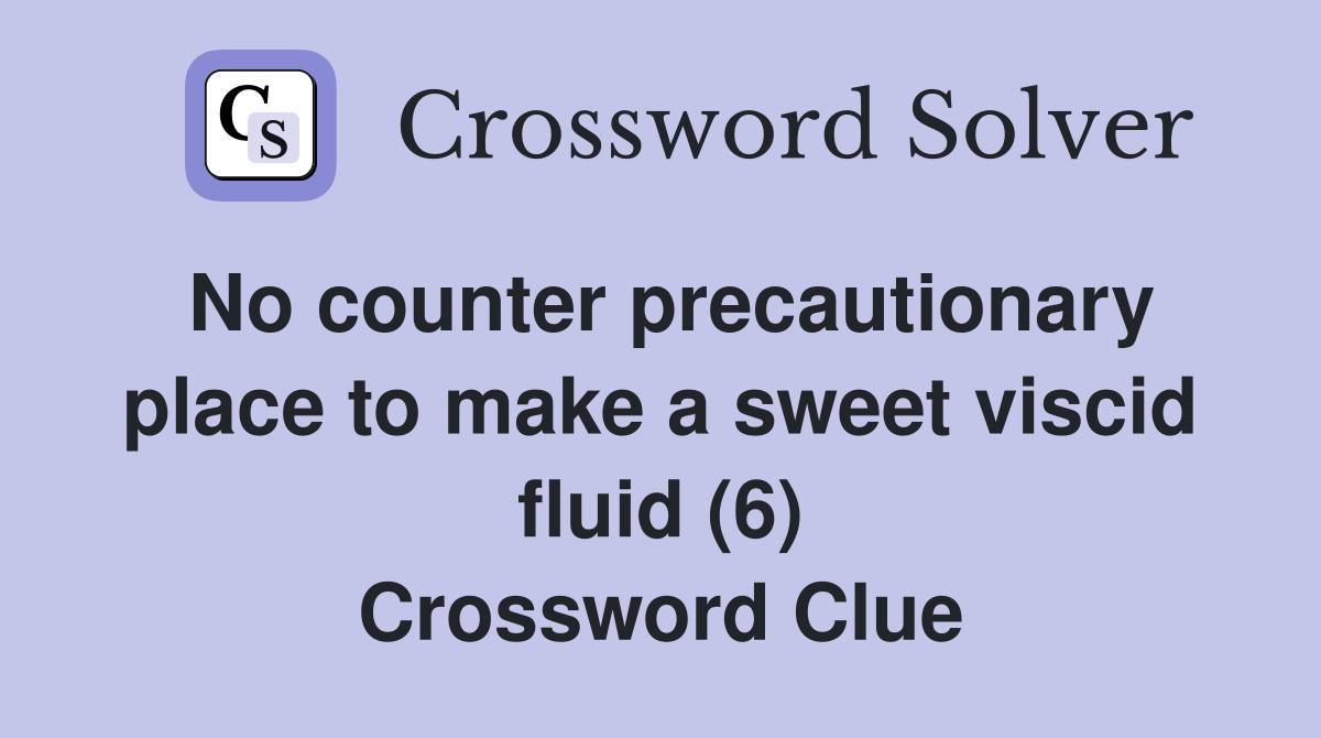 No counter precautionary place to make a sweet viscid fluid (6) Crossword Clue